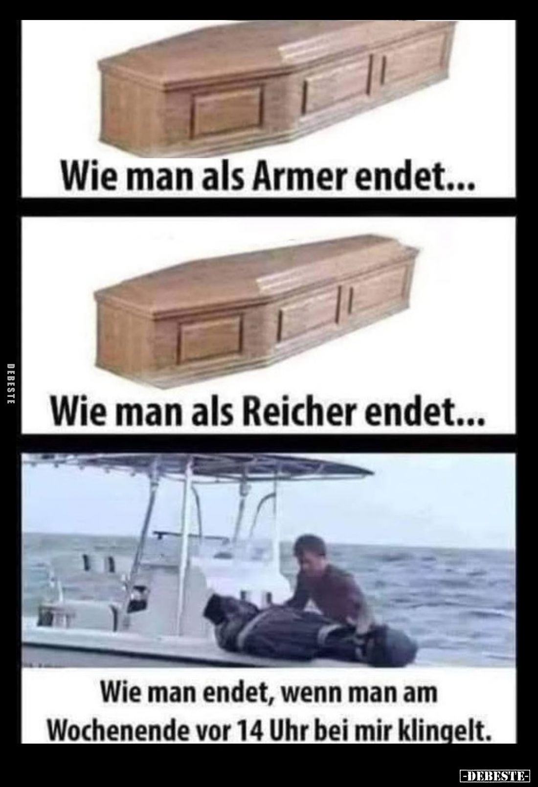 Wie man als Armer endet...
Wie man als Reicher endet...
Wie man endet, wenn man am Wochenende vor 14 Uhr bei mir klingelt.