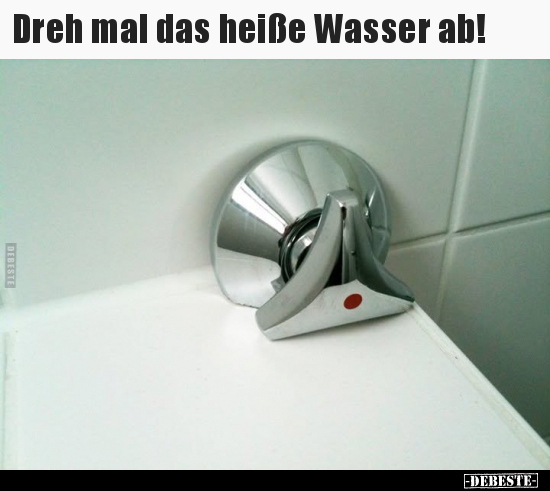 Dreh mal das heiße Wasser ab!.. - Lustige Bilder | DEBESTE.de