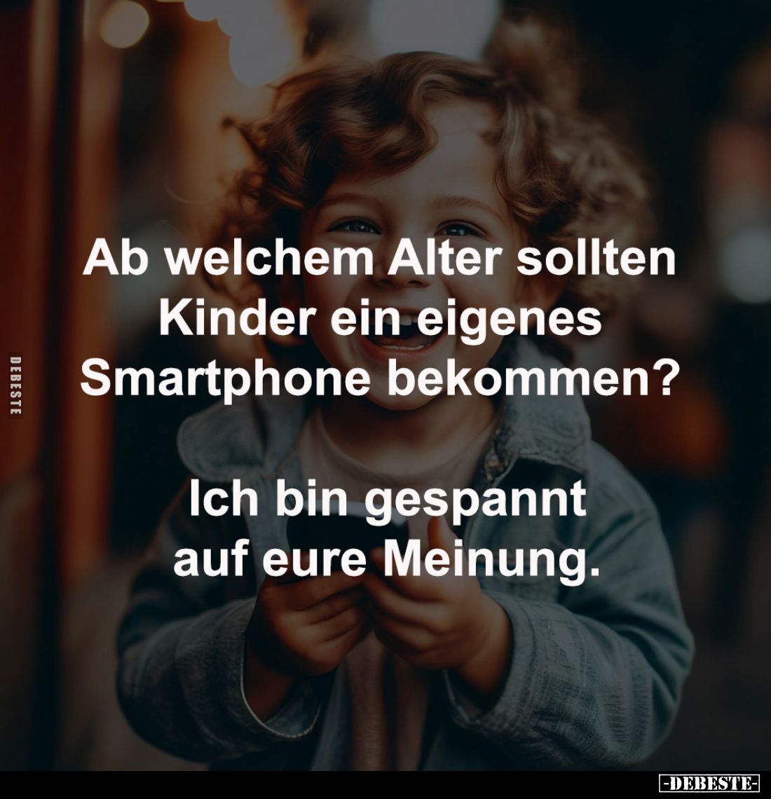 Ab welchem Alter sollten 
Kinder ein eigenes 
Smartphone bekommen? 

Ich bin gespannt
auf eure Meinung.