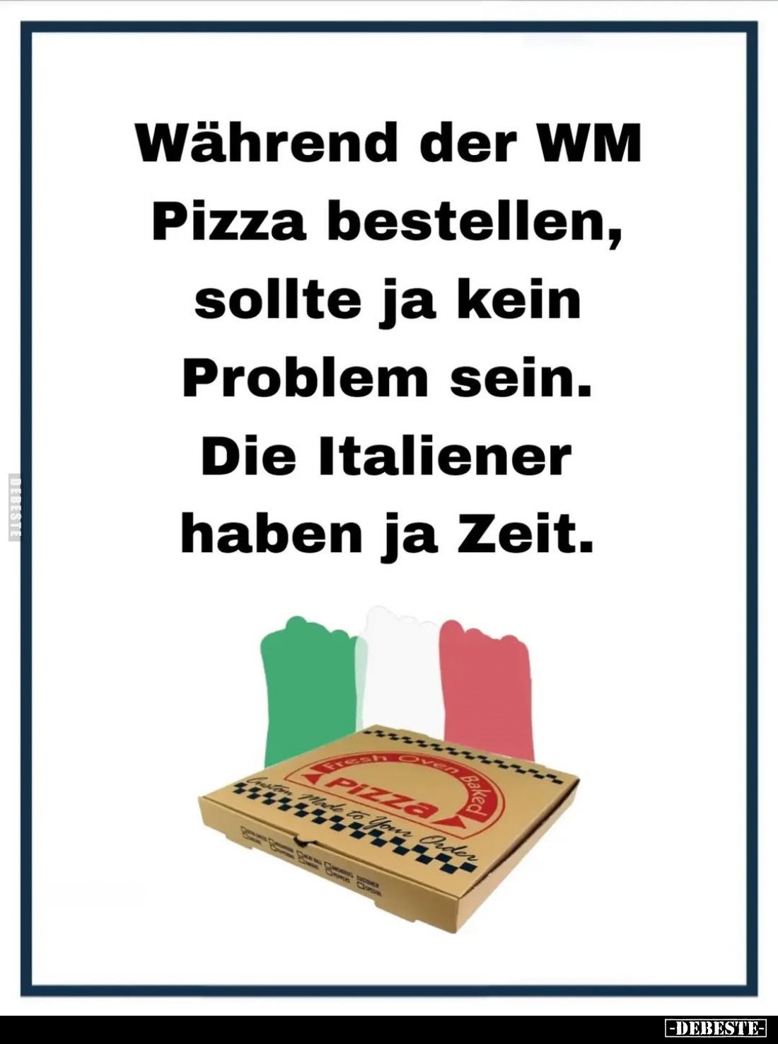 Während der WM Pizza bestellen, sollte ja kein Problem sein.
Die Italiener haben ja Zeit.