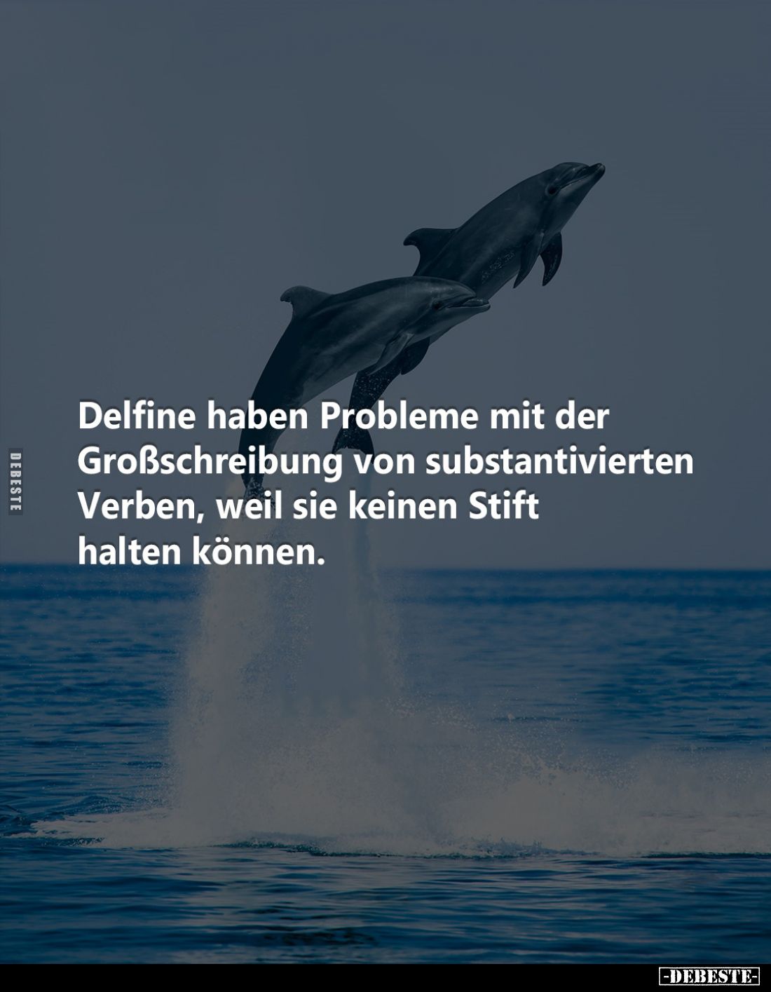 Delfine haben Probleme mit der Großschreibung von substantivierten
Verben, weil sie keinen Stift halten können.