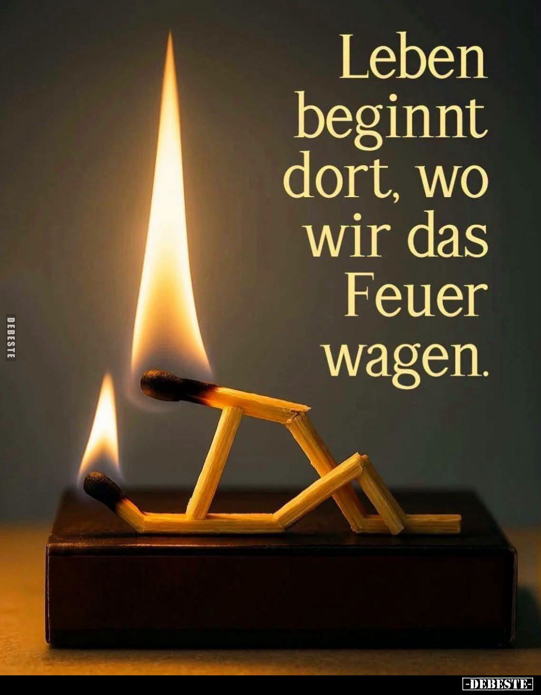 Leben beginnt dort, wo wir das Feuer wagen.