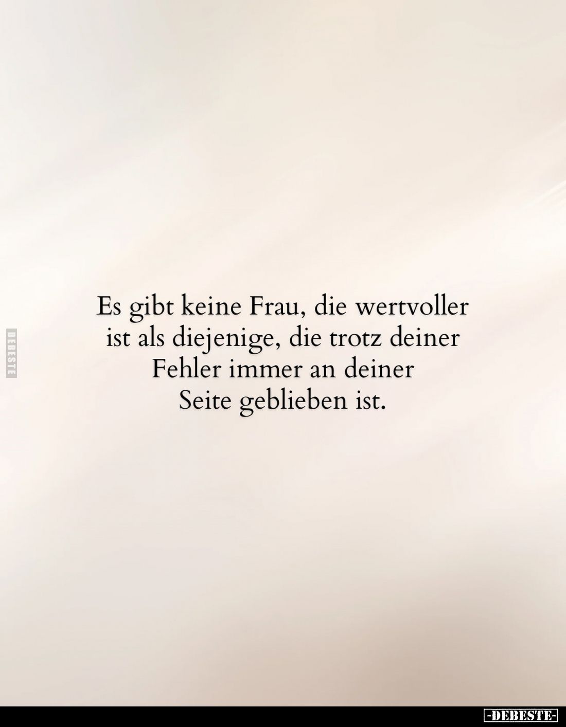 Es gibt keine Frau, die wertvoller ist als diejenige, die trotz deiner Fehler immer an deiner Seite geblieben ist.
