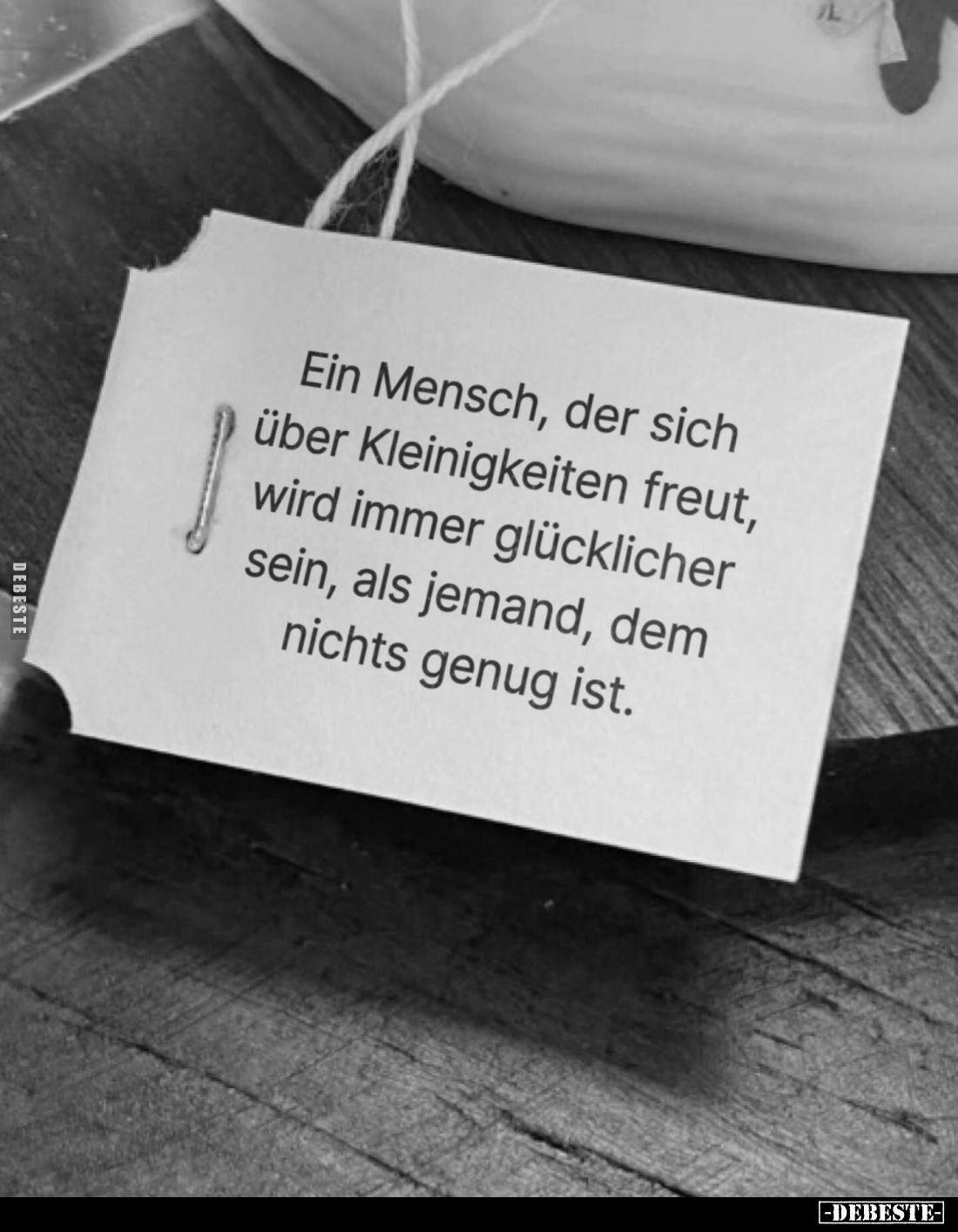 Ein Mensch, der sich über Kleinigkeiten freut, wird immer glücklicher sein, als jemand, dem nichts genug ist.
