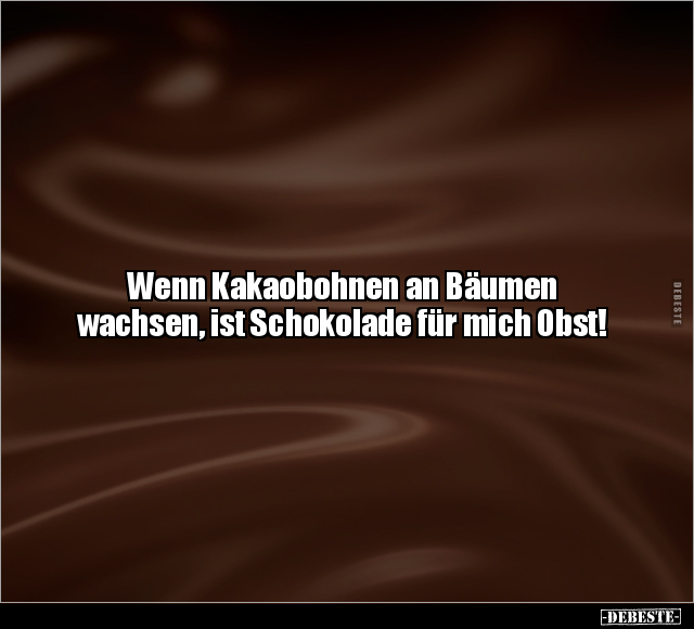 Wenn Kakaobohnen an Bäumen wachsen, ist Schokolade für mich Obst.. - Lustige Bilder | DEBESTE.de