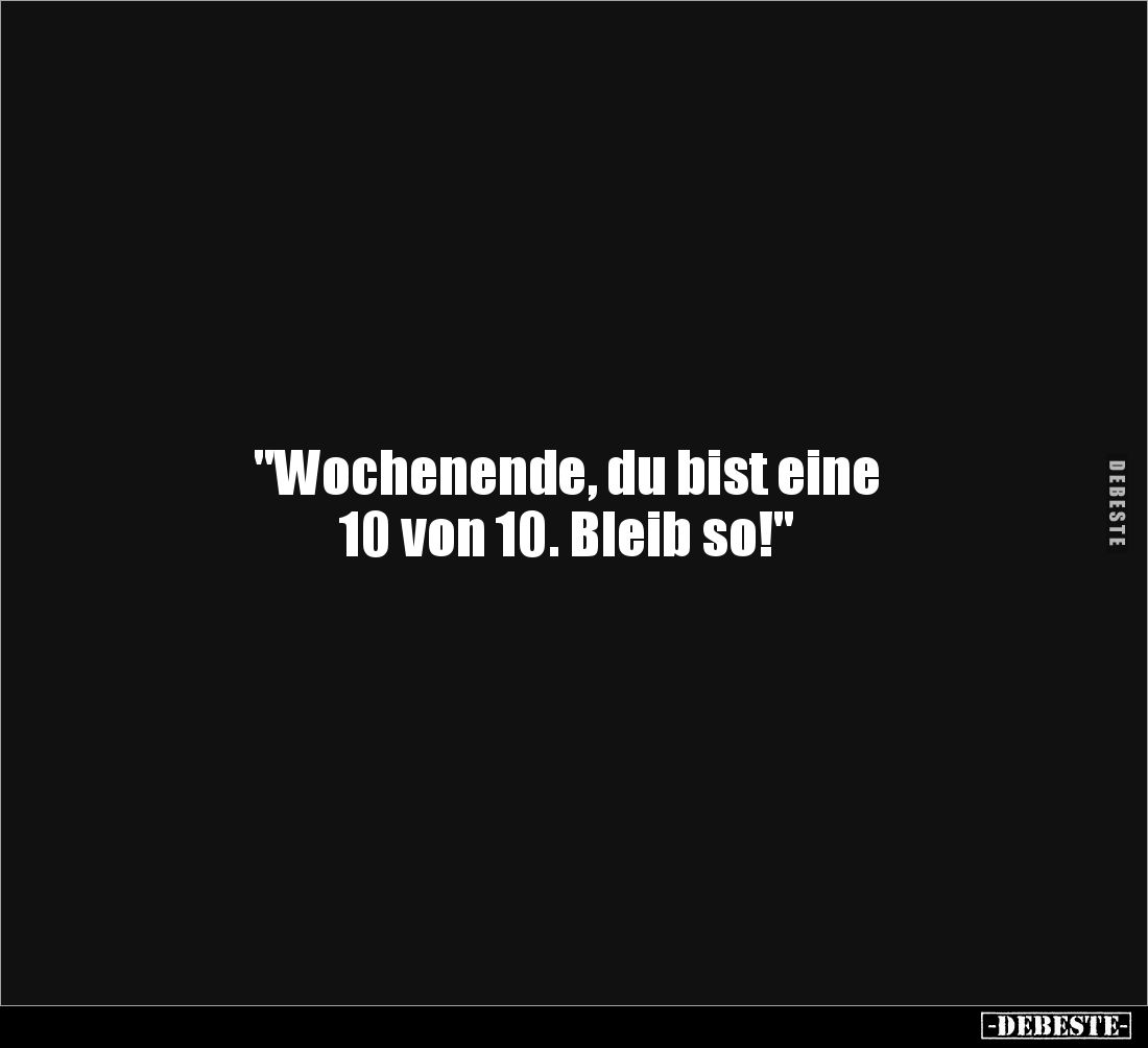 "Wochenende, du bist eine 
10 von 10. Bleib so!"