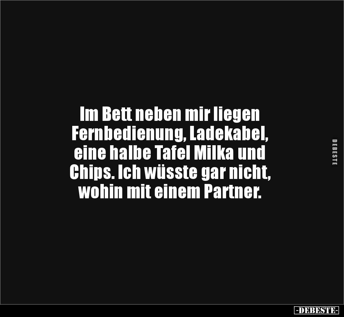 Im Bett neben mir liegen
Fernbedienung, Ladekabel,
eine halbe Tafel Milka und
Chips. Ich wüsste gar nicht,
wohin mit ...