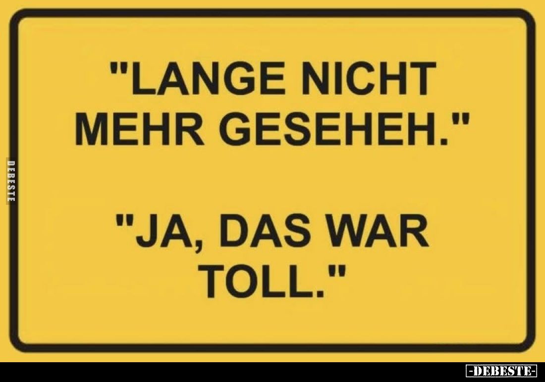 "Lange nicht mehr geseheh." "Ja, das war toll."