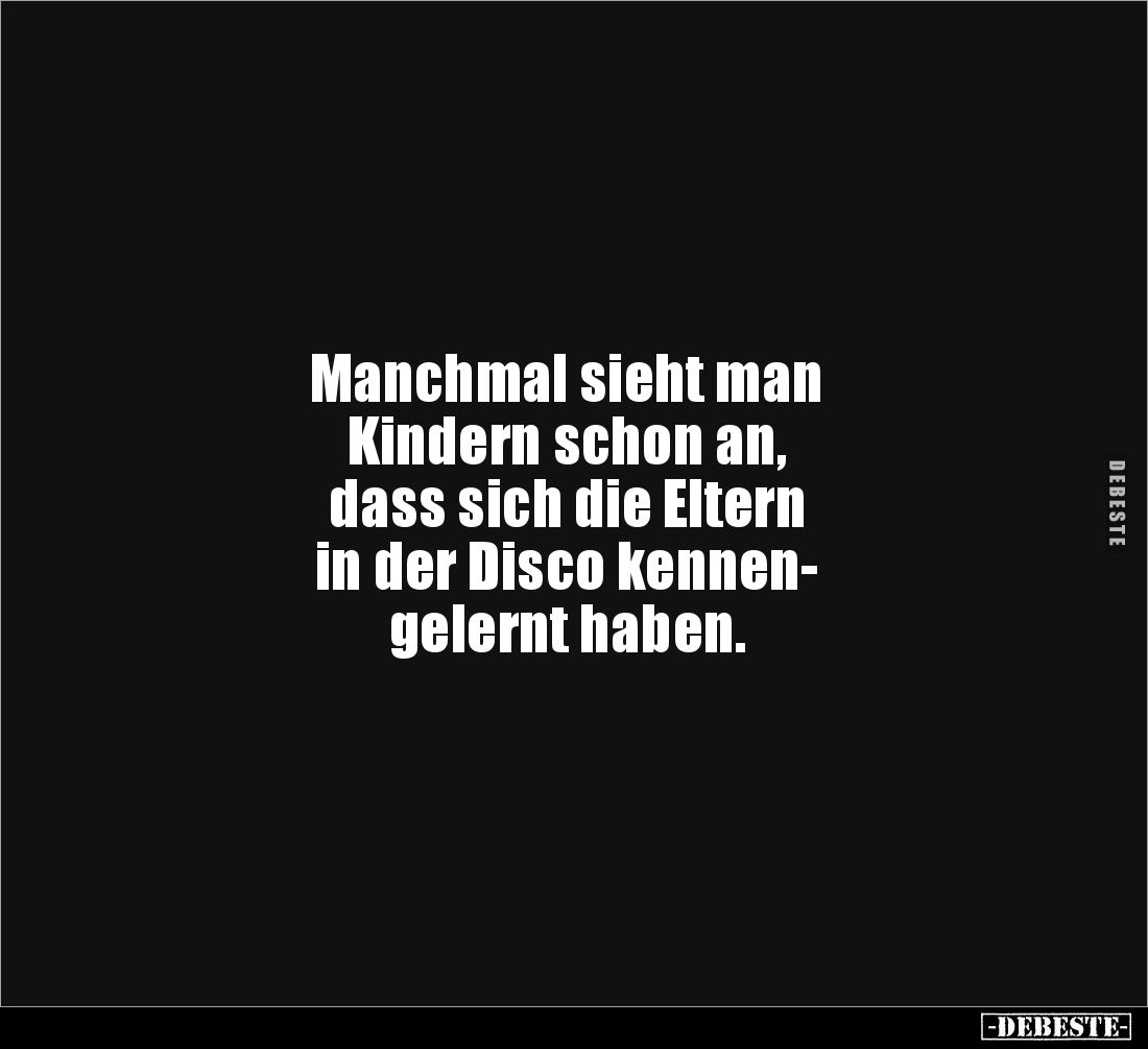 Manchmal sieht man
Kindern schon an,
dass sich die Eltern
in der Disco kennen-
gelernt haben.