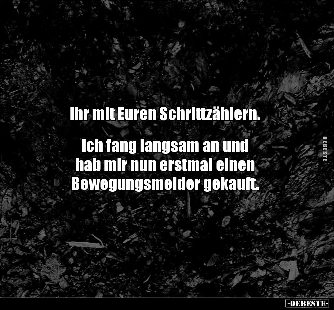 Ihr mit Euren Schrittzählern. 


Ich fang langsam an und 
hab mir nun erstmal einen 
Bewegungsmelder gekauft.