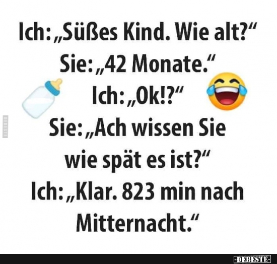 Ich: "Süßes Kind. Wie alt?"