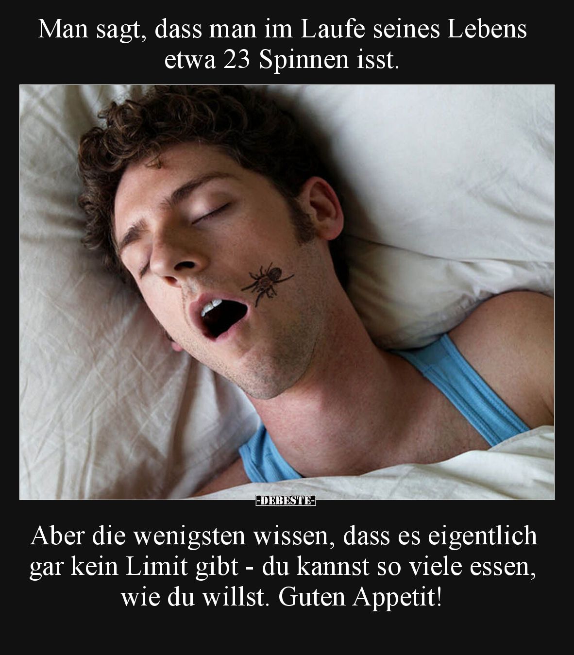 Man sagt, dass man im Laufe seines Lebens etwa 23 Spinnen isst.


Aber die wenigsten wissen, dass es eigentlich gar kein L...