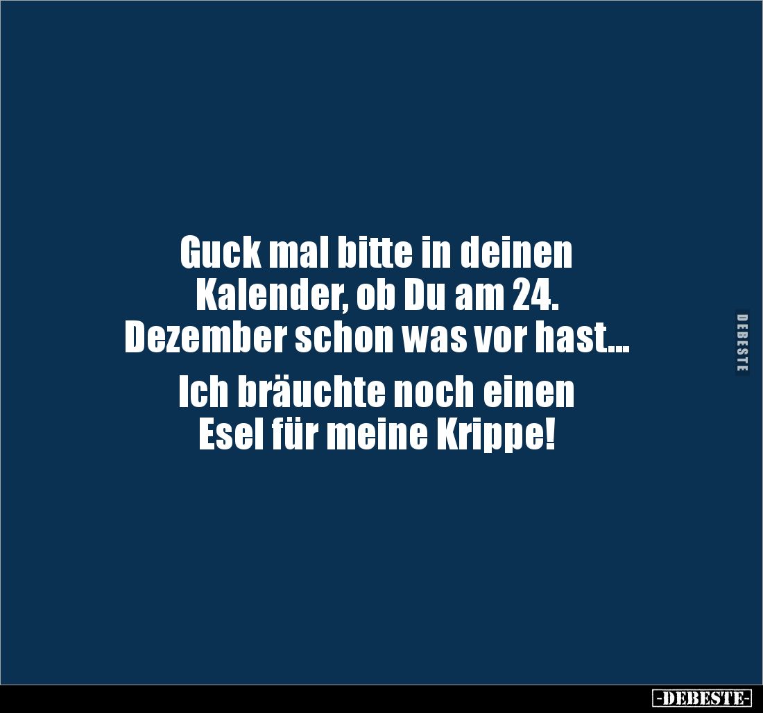 Guck mal bitte in deinen
Kalender, ob Du am 24.
Dezember schon was vor hast...
Ich bräuchte noch einen
Esel für mein...