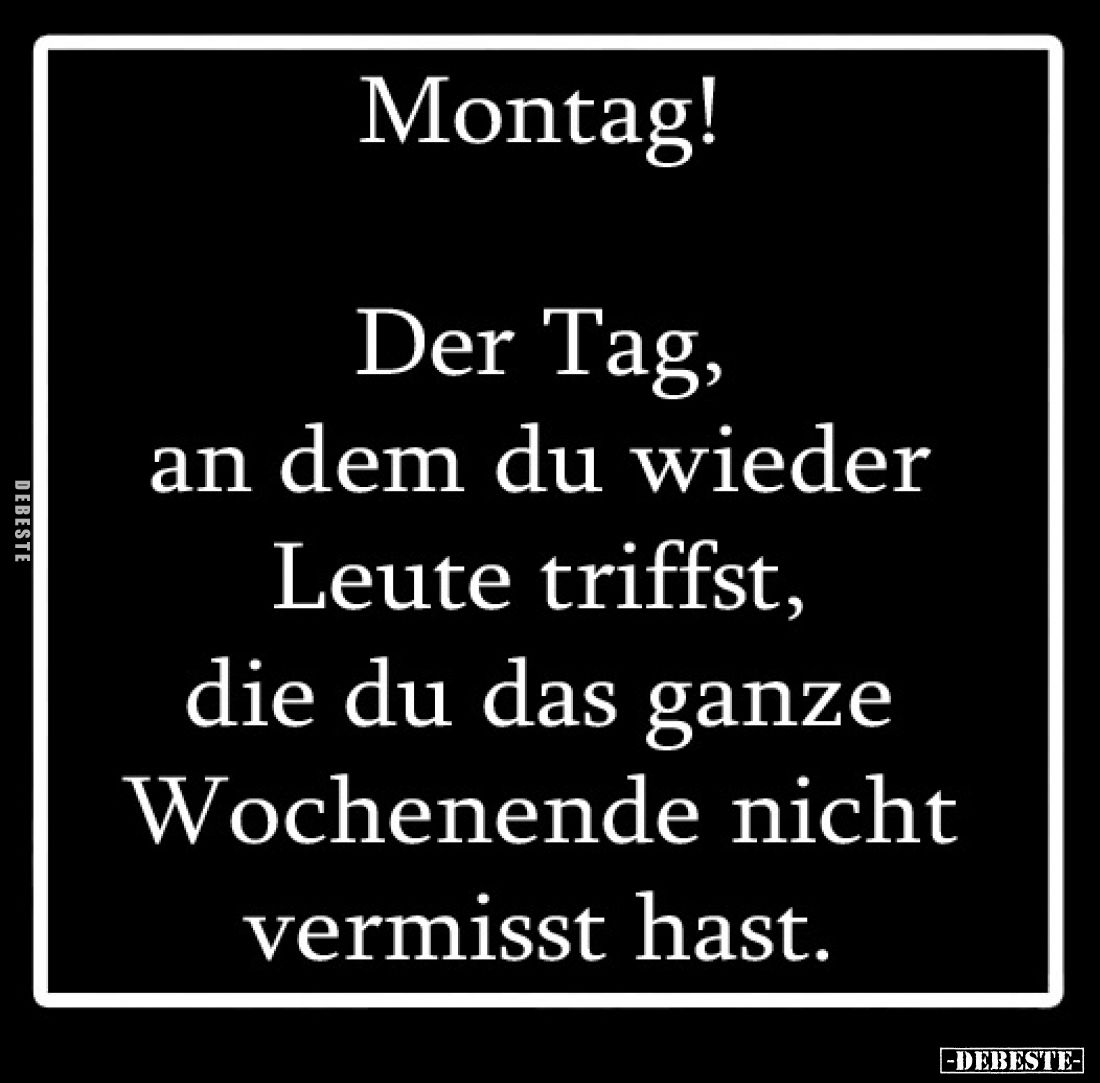 Montag!

Der Tag, 
an dem du wieder 
Leute triffst, 
die du das ganze 
Wochenende nicht 
vermisst hast.