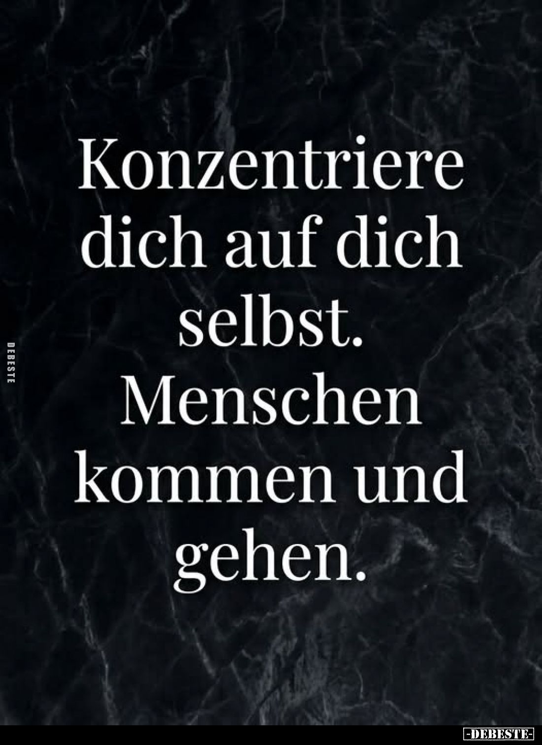 Konzentriere dich auf dich selbst.
Menschen kommen und gehen.