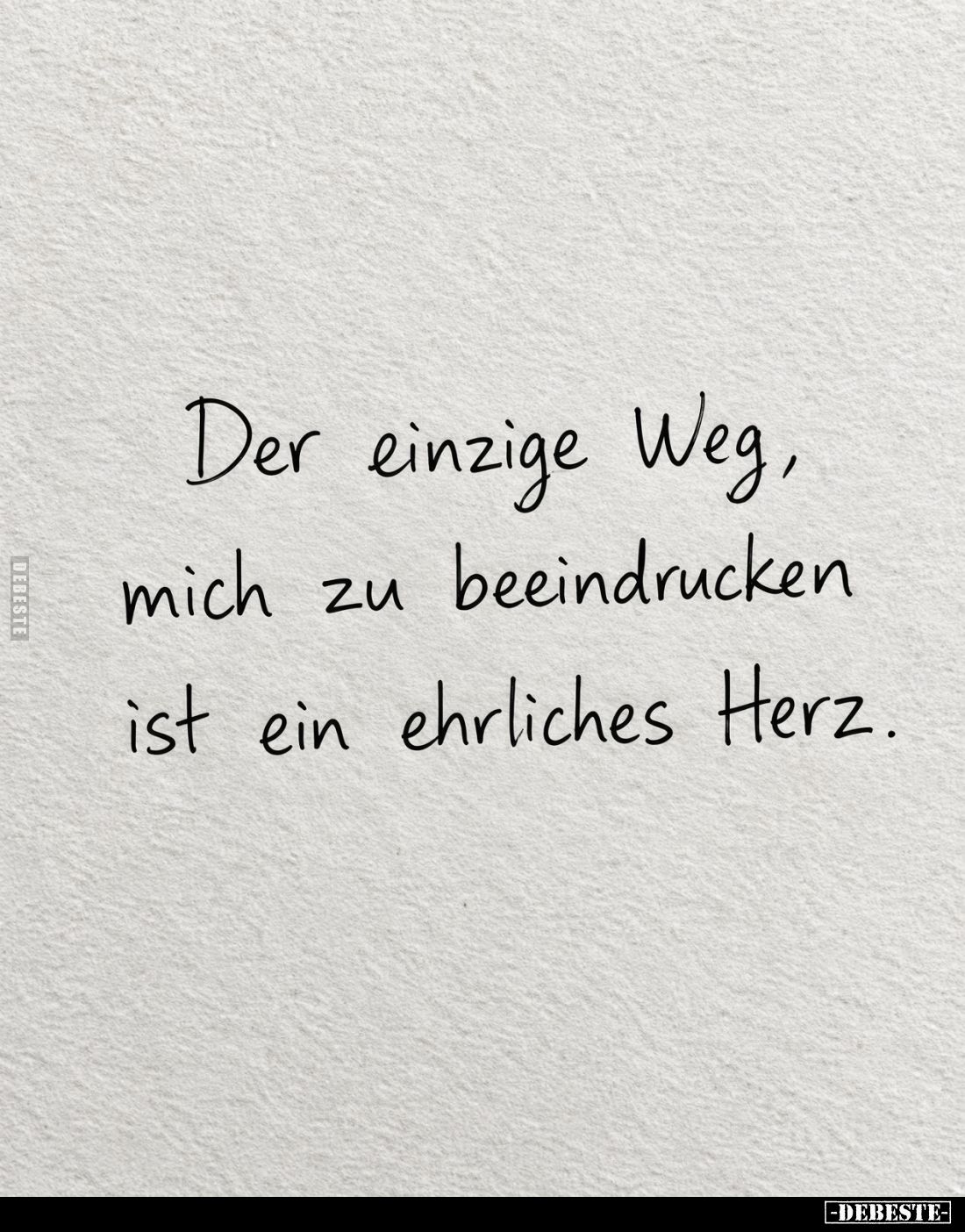 Der einzige Weg, mich zu beeindrucken ist ein ehrliches Herz.