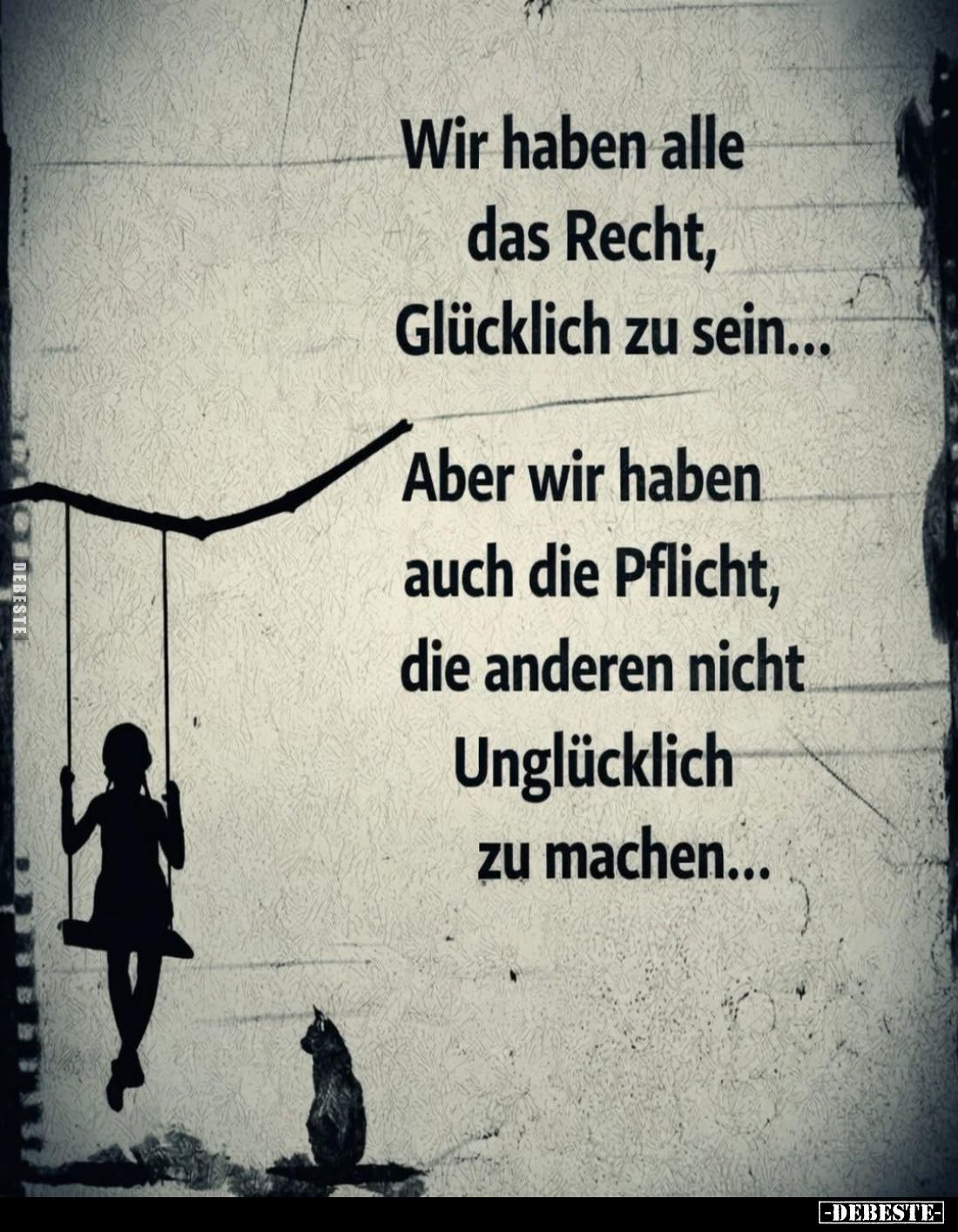Wir haben alle das Recht, Glücklich zu sein...
Aber wir haben auch die Pflicht, die anderen nicht Unglücklich zu machen...
