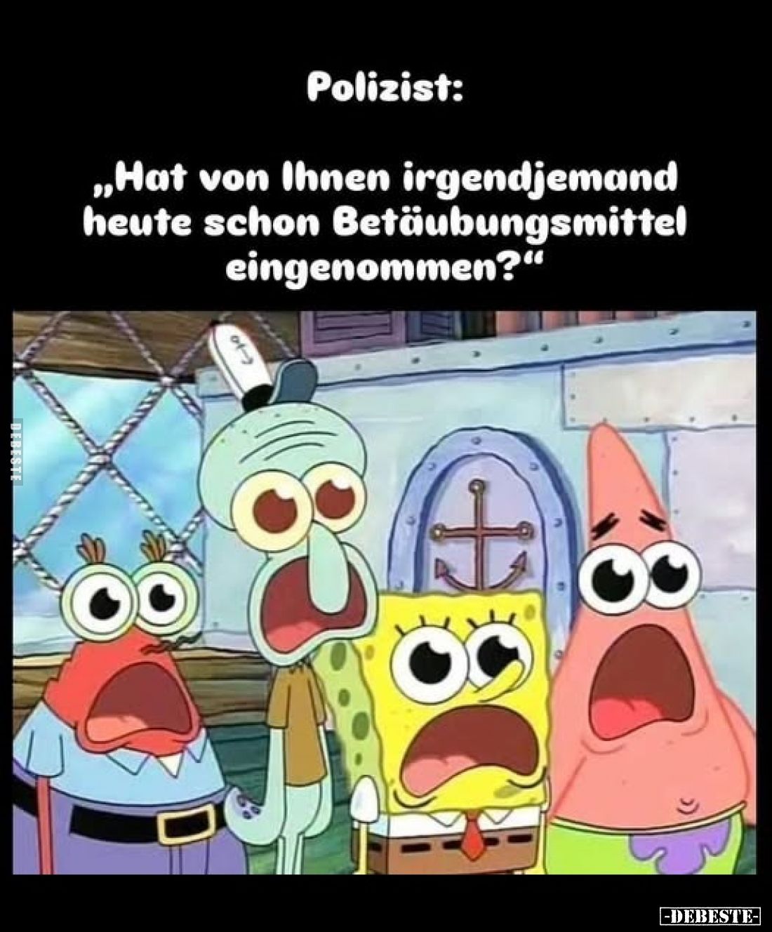 Polizist:
"Hat von Ihnen irgendjemand heute schon Betäubungsmittel eingenommen?"