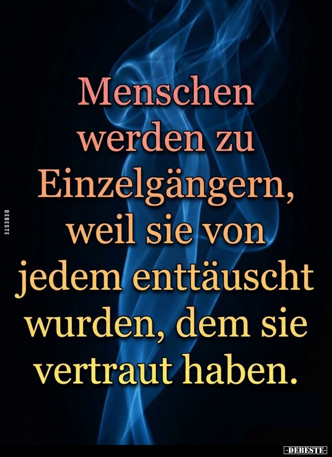 Menschen
werden zu
Einzelgängern,
weil sie von
jedem enttäuscht
wurden, dem sie
vertraut haben.