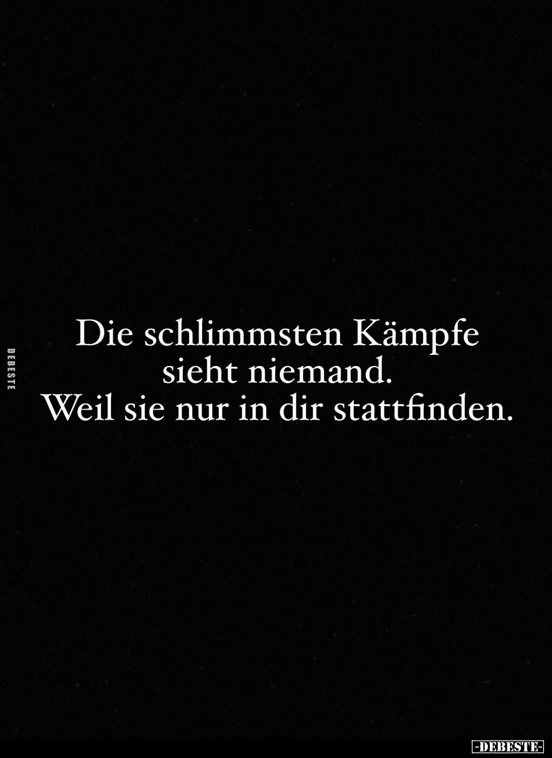 Die schlimmsten Kämpfe sieht niemand.
Weil sie nur in dir stattfinden.