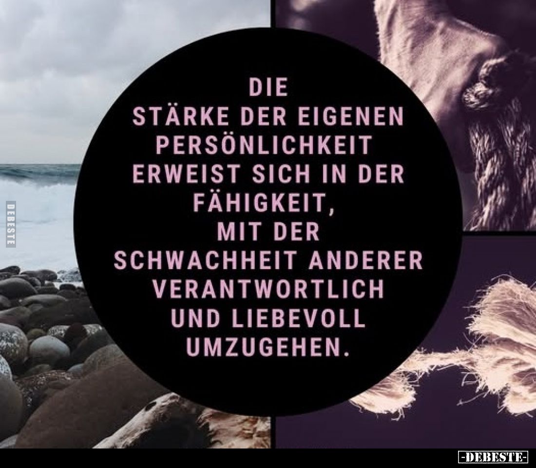 Die Stärke der eigenen Persönlichkeit erweist sich in der Fähigkeit, mit der Schwachheit anderer verantwortlich und liebevoll...