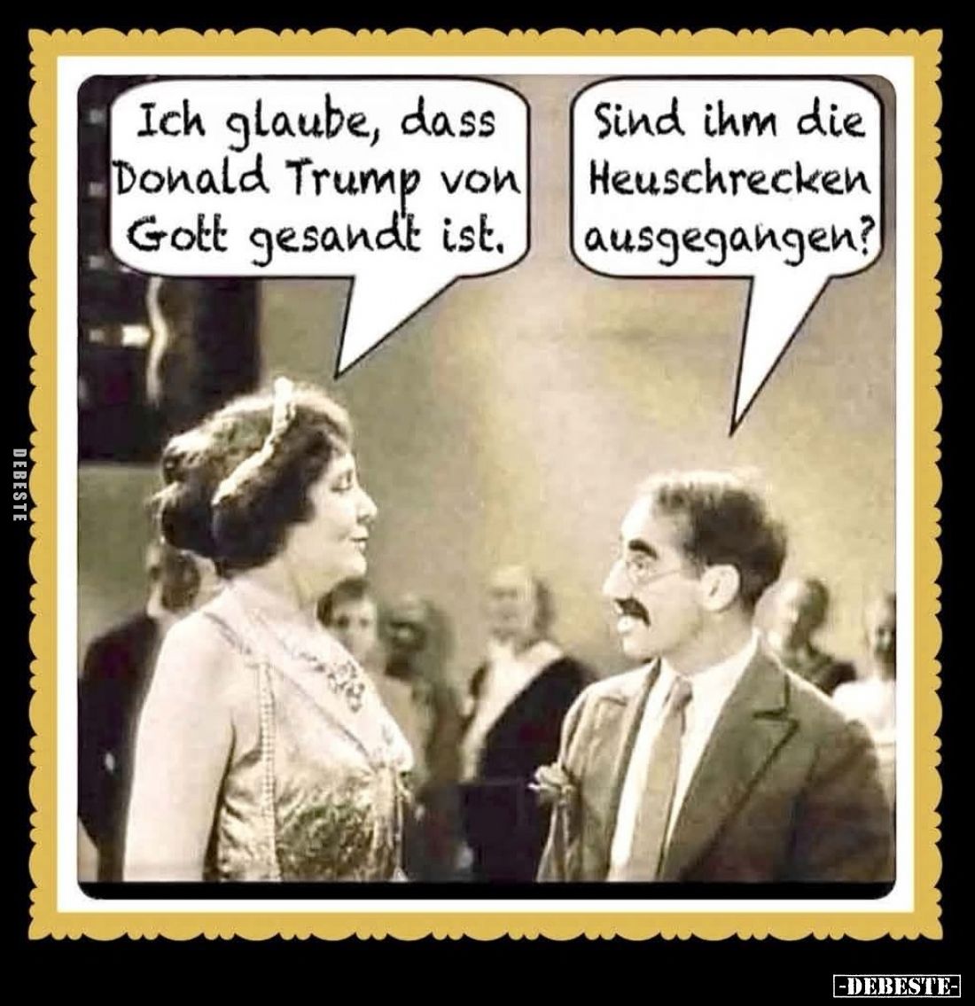 Ich glaube, dass Donald Trump von Gott gesandt ist. -
Sind ihm die Heuschrecken ausgegangen?