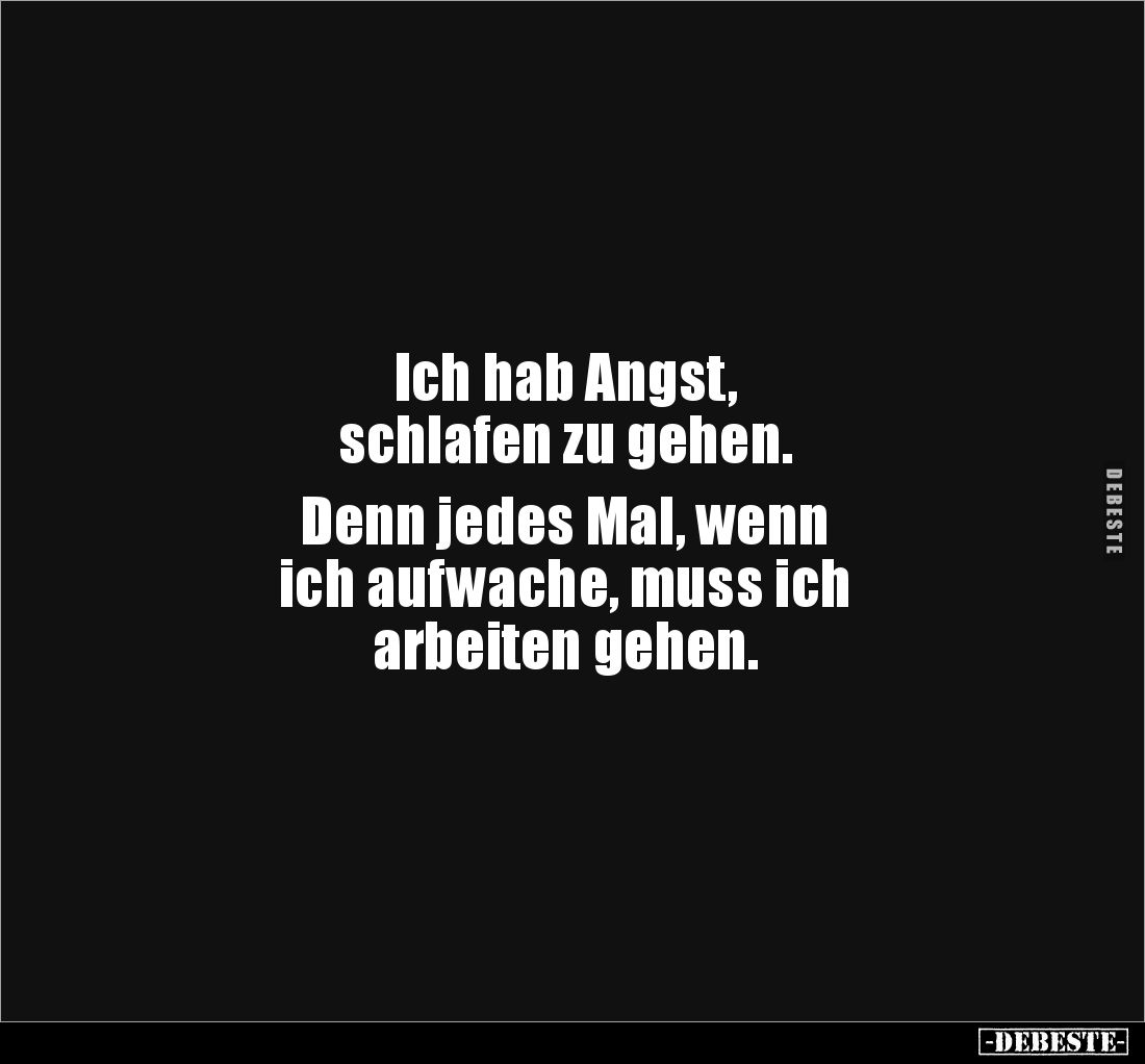 Ich hab Angst,
schlafen zu gehen.
Denn jedes Mal, wenn
ich aufwache, muss ich
arbeiten gehen.