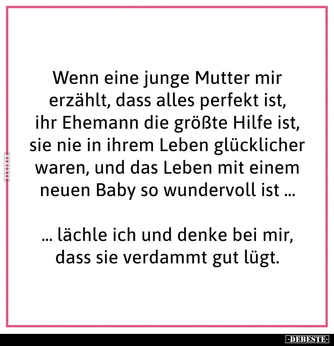 Wenn eine junge Mutter mir erzählt, dass alles perfekt ist, ihr Ehemann die größte Hilfe ist, sie nie in ihrem Leben glücklic...