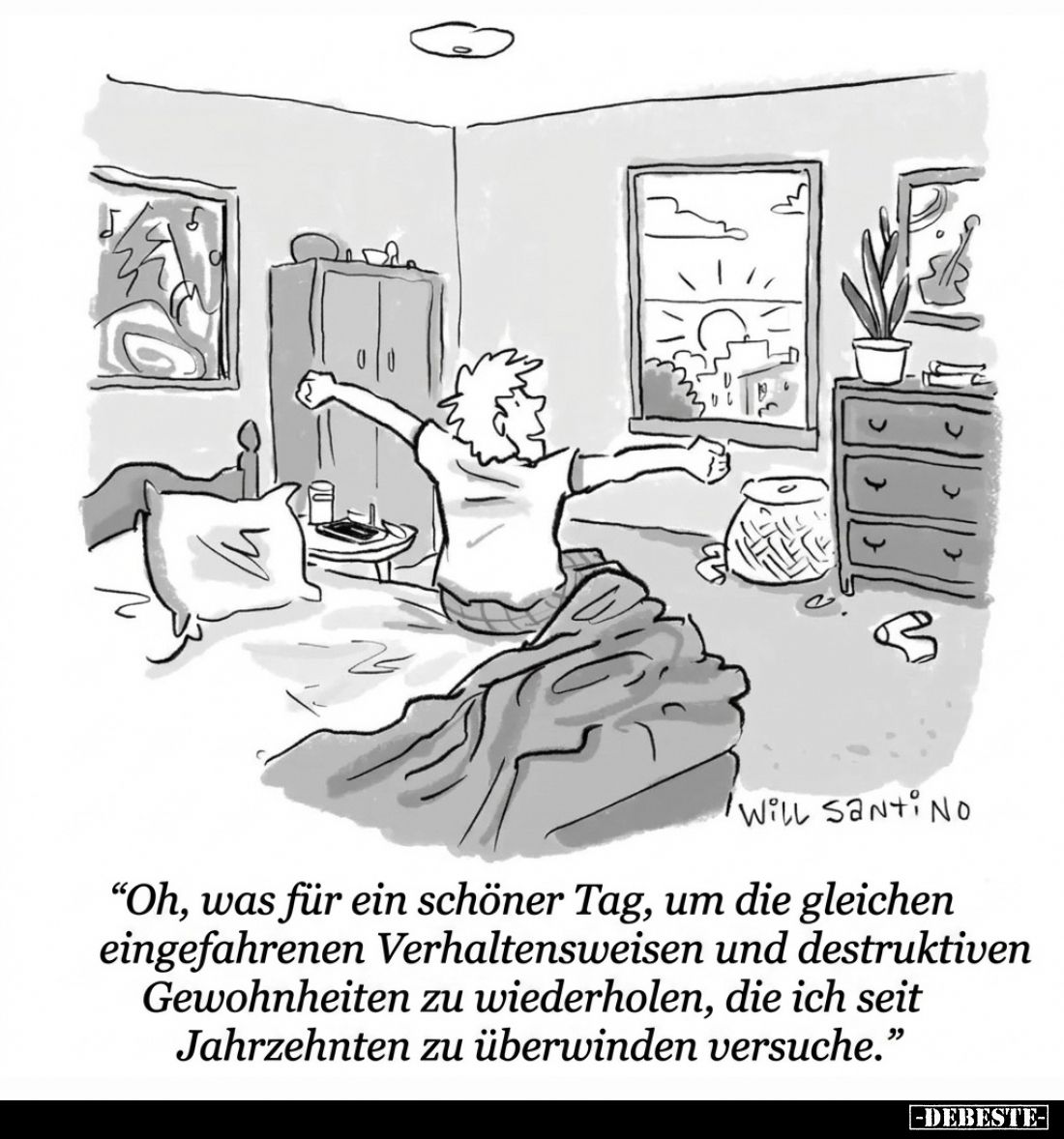 “Oh, was für ein schöner Tag, um die gleichen eingefahrenen Verhaltensweisen und destruktiven Gewohnheiten zu wiederholen, di...