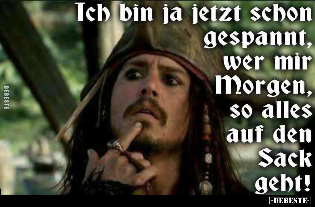 Ich bin ja jetzt schon gespannt, wer mir Morgen, so alles auf den Sack geht!