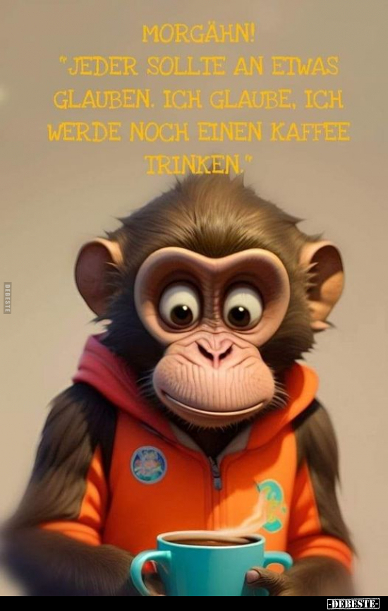 Morgähn! "jeder sollte an etwas glauben. ich glaube, ich.." - Lustige Bilder | DEBESTE.de