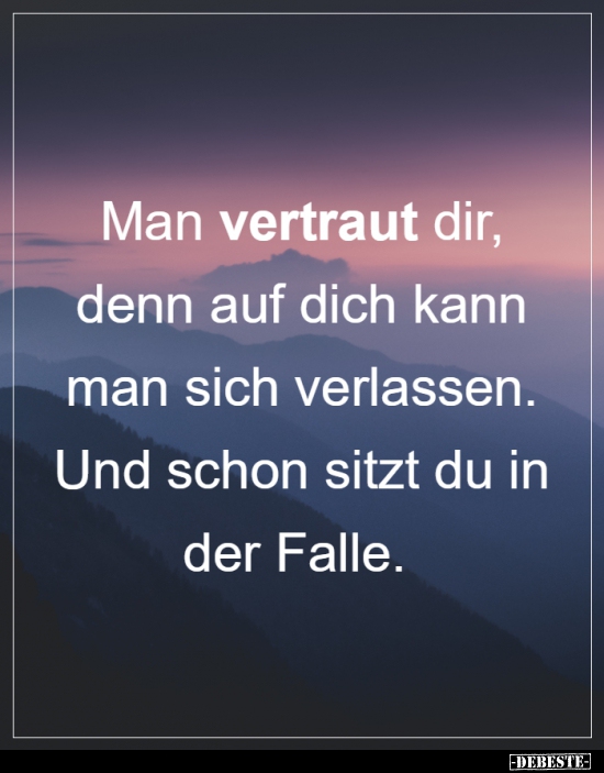 Man vertraut dir, denn auf dich kann man sich verlassen...