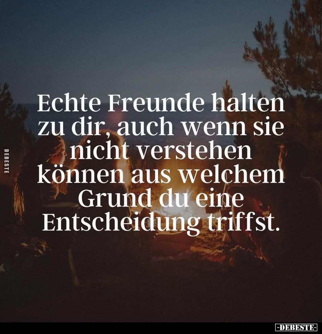 Echte Freunde halten zu dir, auch wenn sie nicht verstehen können aus welchem Grund du eine Entscheidung triffst.