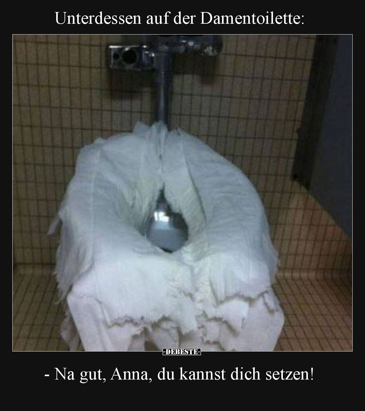 Unterdessen auf der Damentoilette:  -Na gut, Anna, du kannst dich setzen!