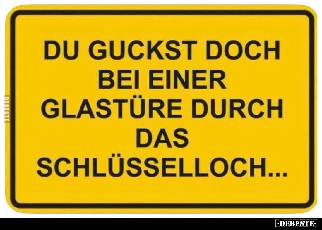 Du guckst doch bei einer Glastüre durch das Schlüsselloch...