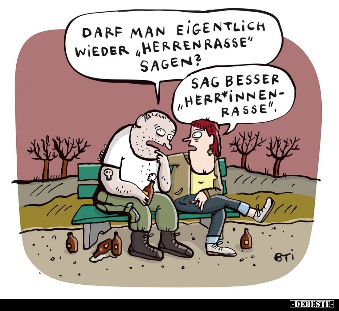 Darf man eigentlich wieder "Herrenrasse" sagen?
- Sag besser "Herr*innenrasse".