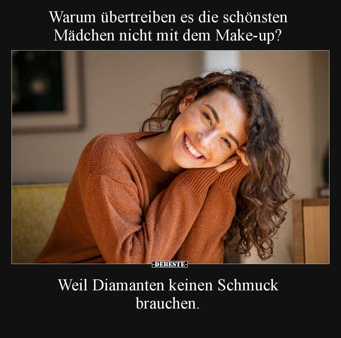 Warum übertreiben es die schönsten Mädchen nicht mit dem Make-up?

Weil Diamanten keinen Schmuck brauchen.