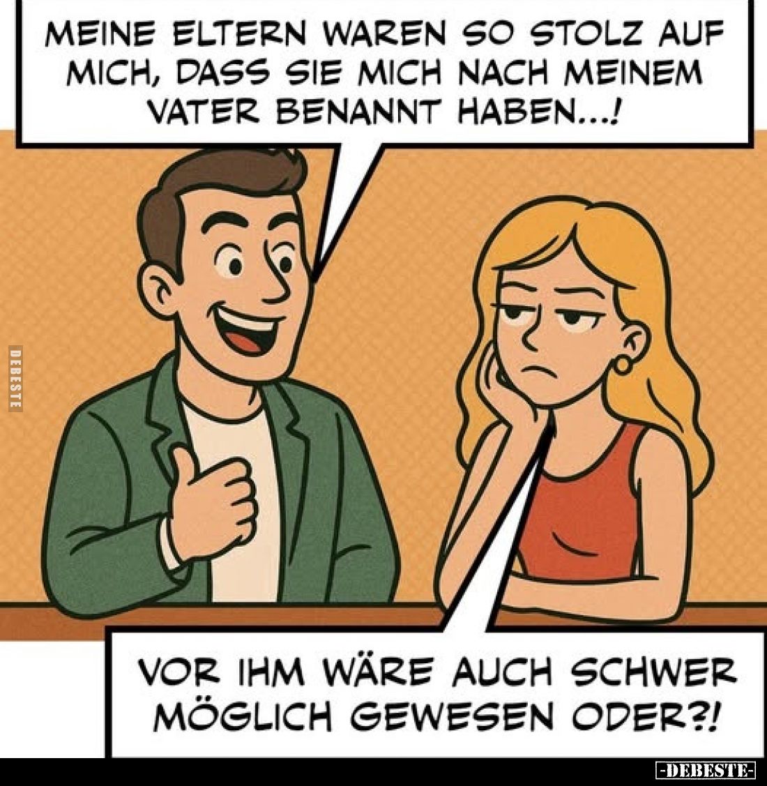 Meine Eltern waren so stolz auf mich, dass sie mich nach meinem Vater benannt haben...! - Vor ihm wäre auch schwer möglich ge...