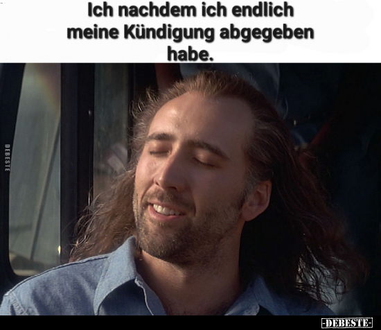 Ich nachdem ich endlich meine Kündigung abgegeben habe.