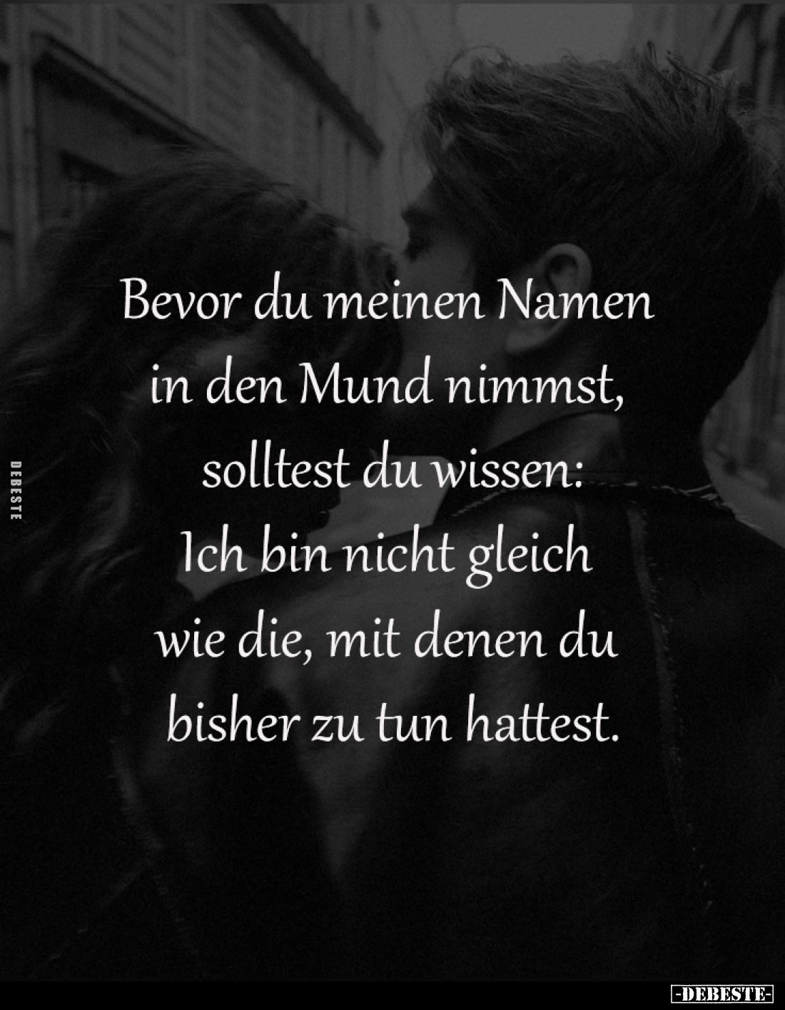 Bevor du meinen Namen in den Mund nimmst, solltest du wissen: Ich bin nicht gleich wie die, mit denen du bisher zu tun hattes...