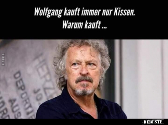 Wolfgang kauft immer nur Kissen. Warum kauft.. - Lustige Bilder | DEBESTE.de