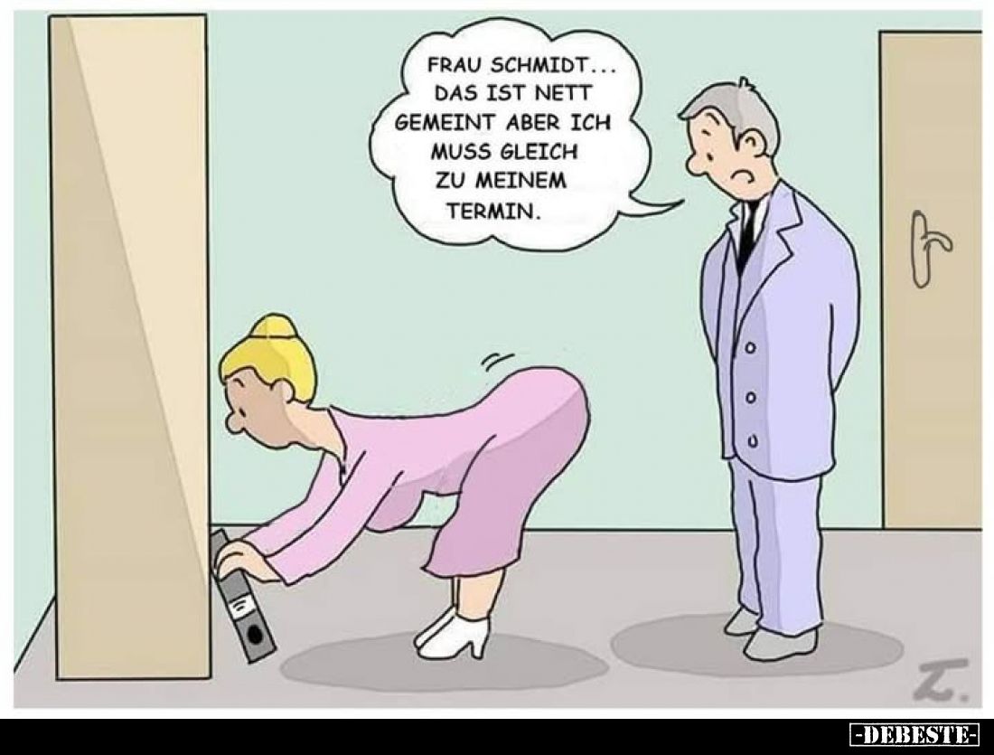 Frau Schmidt... das ist nett gemeint aber ich muss gleich zu meinem Termin.