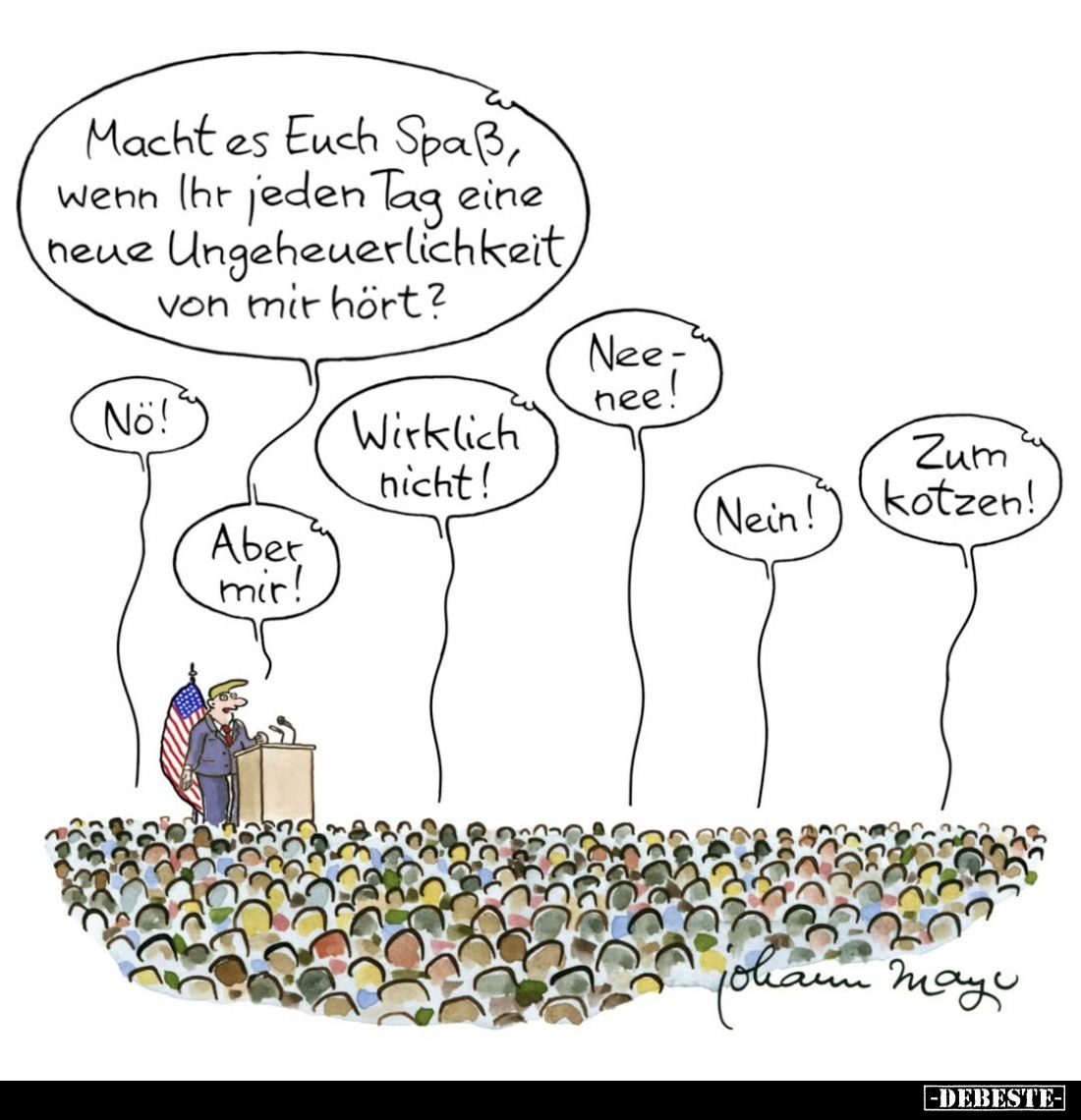 Macht es Euch Spaß, wenn Ihr jeden Tag eine neue Ungeheuerlichkeit, von mir hört? -
No! -
Wirklich nicht! -
Nee-nee! -
Ne...