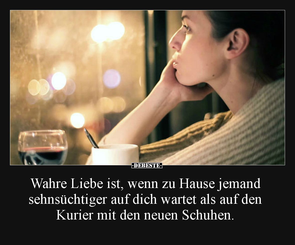 Wahre Liebe ist, wenn zu Hause jemand sehnsüchtiger auf dich wartet als auf den Kurier mit den neuen Schuhen.