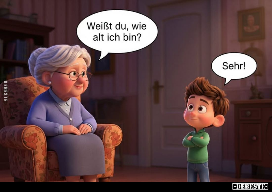 Weißt du, wie alt ich bin? -
Sehr!