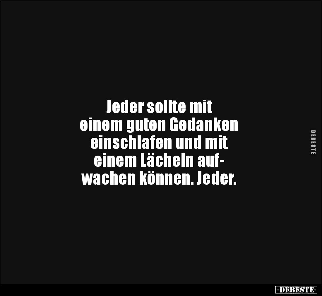 Jeder sollte mit 
einem guten Gedanken 
einschlafen und mit 
einem Lächeln auf-
wachen können. Jeder.