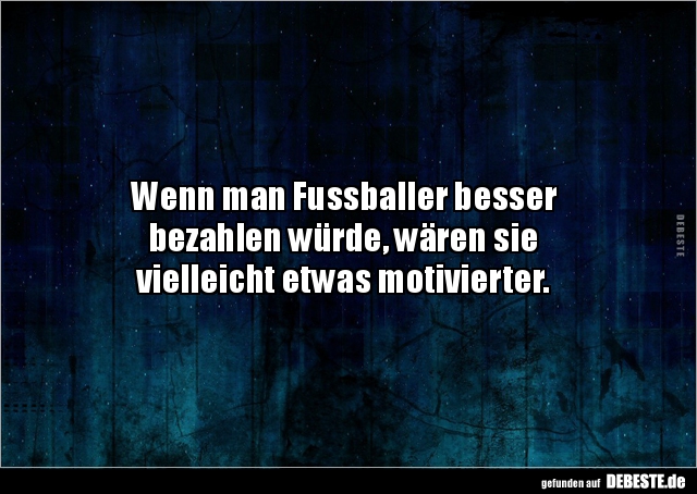 Wenn man Fussballer besser bezahlen würde, wären sie.. - Lustige Bilder | DEBESTE.de