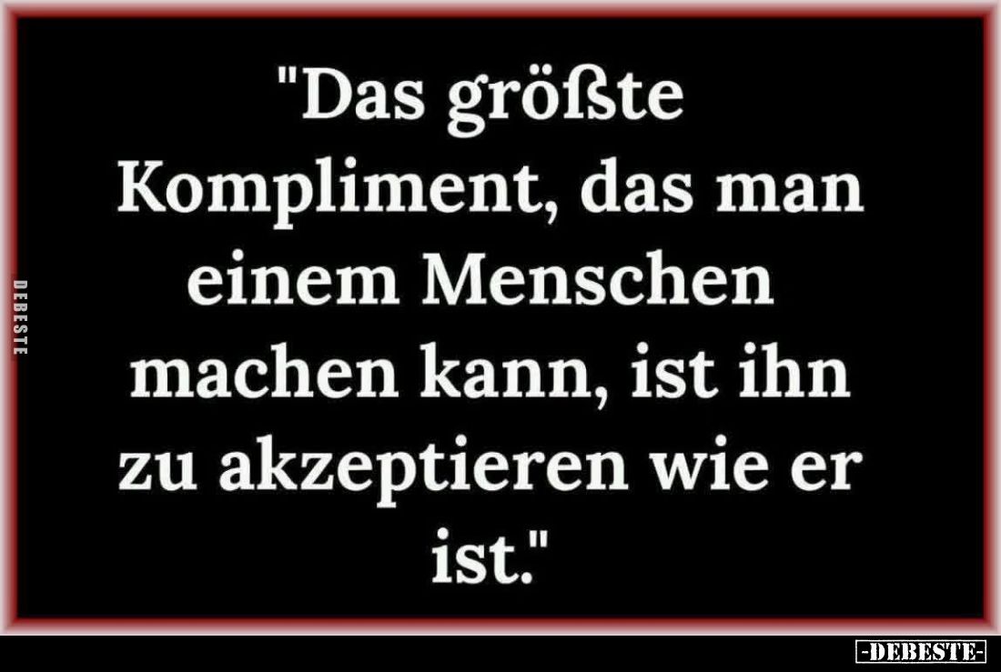 "Das größte Kompliment, das man einem Menschen machen kann, ist ihn zu akzeptieren wie er ist."