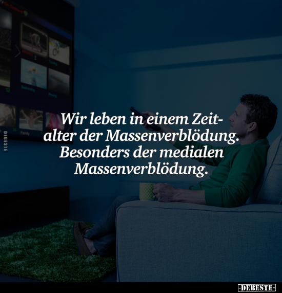 Wir leben in einem Zeitalter der Massenverblödung. Besonders der medialen Massenverblödung.