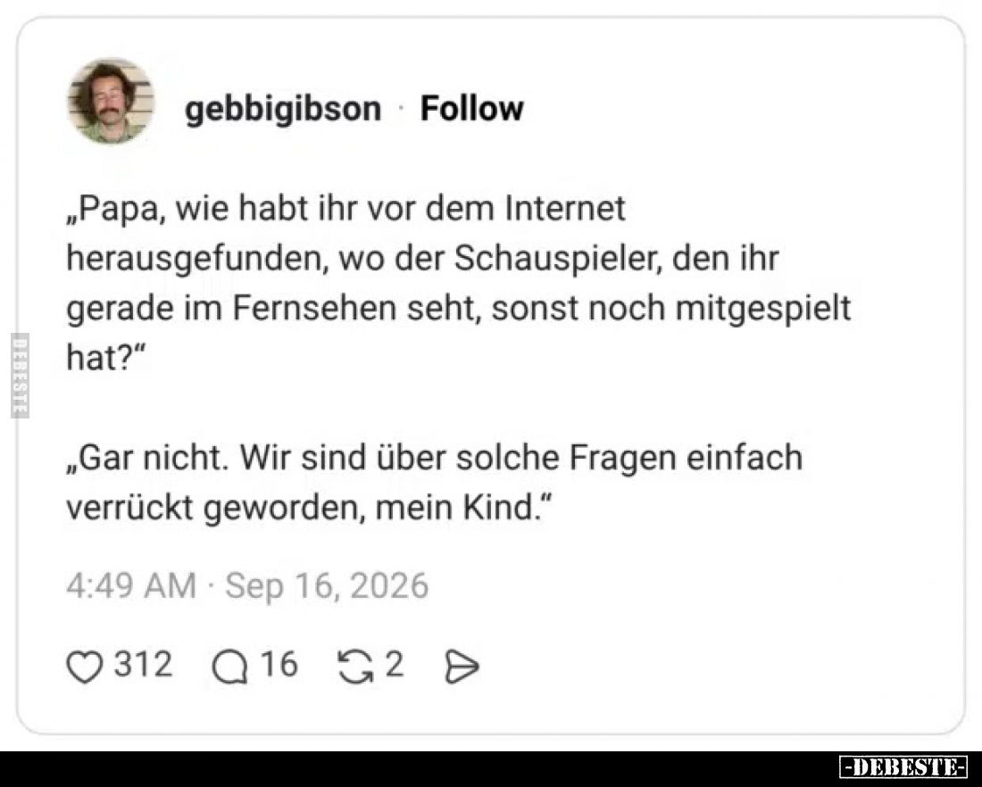 „Papa, wie habt ihr vor dem Internet herausgefunden, wo der Schauspieler, den ihr gerade im Fernsehen seht, sonst noch mitges...